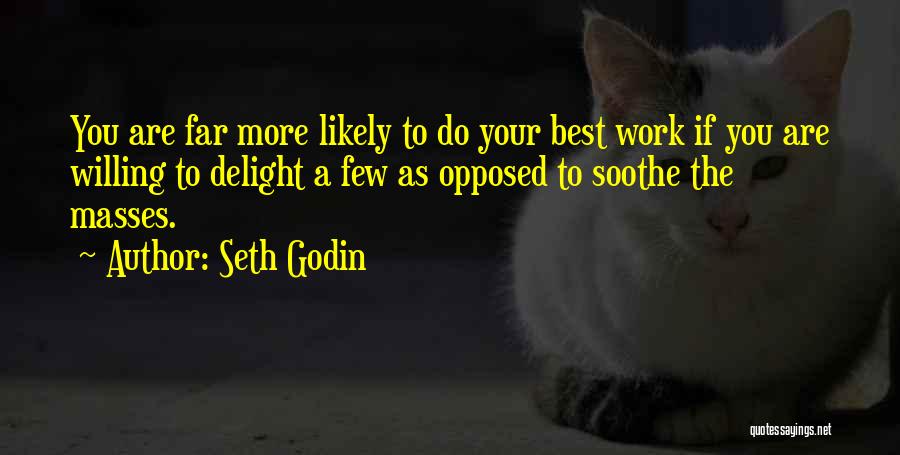 Seth Godin Quotes: You Are Far More Likely To Do Your Best Work If You Are Willing To Delight A Few As Opposed