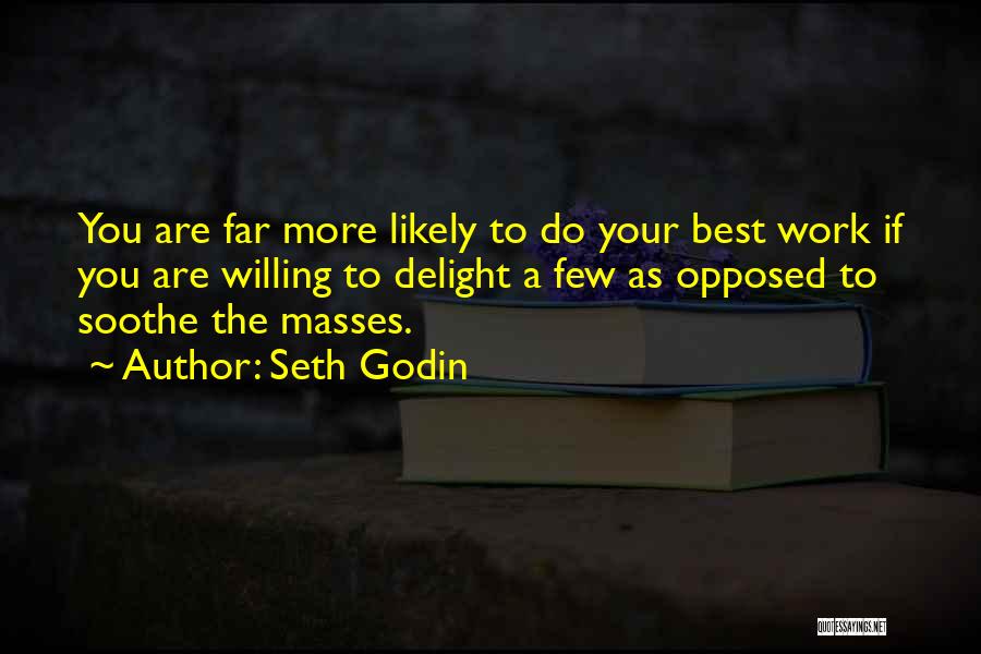Seth Godin Quotes: You Are Far More Likely To Do Your Best Work If You Are Willing To Delight A Few As Opposed