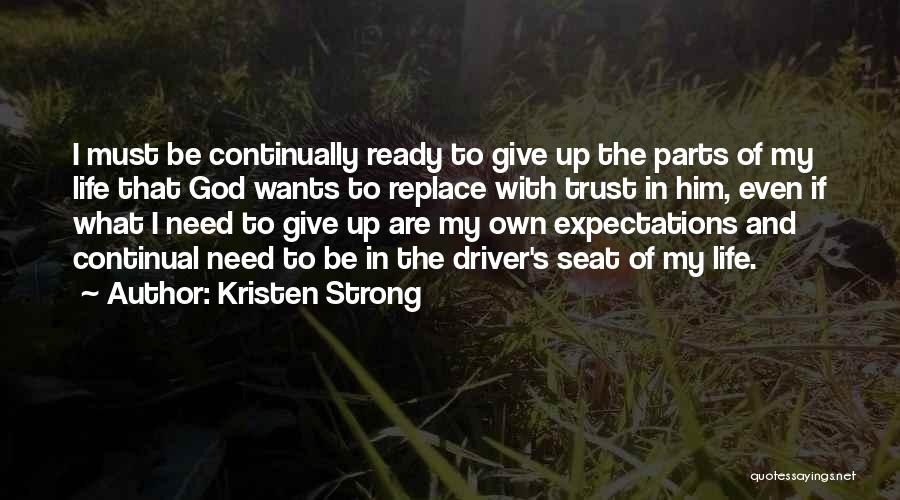 Kristen Strong Quotes: I Must Be Continually Ready To Give Up The Parts Of My Life That God Wants To Replace With Trust