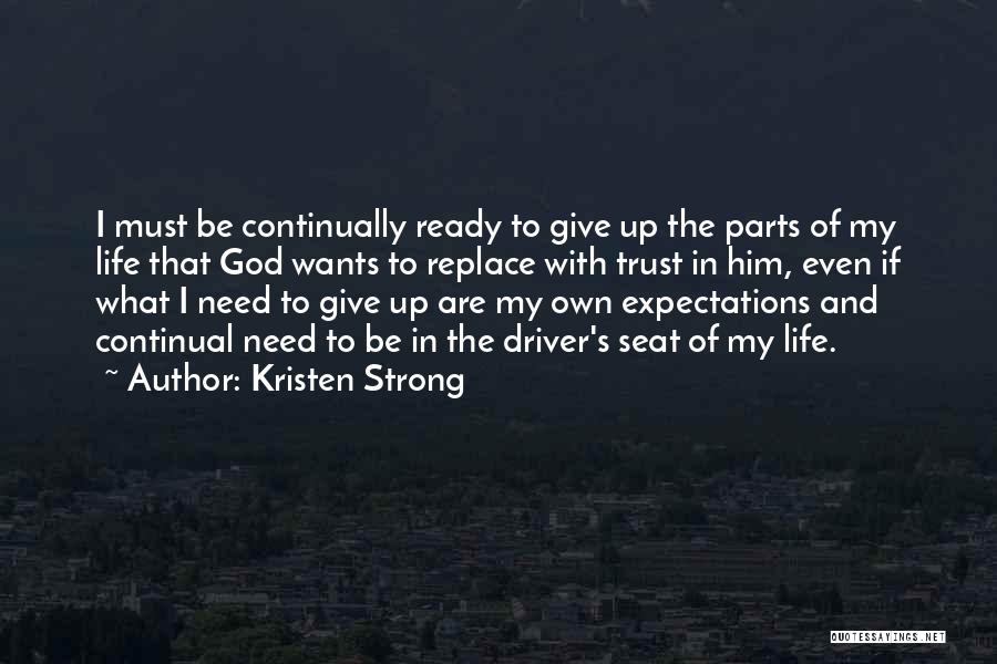 Kristen Strong Quotes: I Must Be Continually Ready To Give Up The Parts Of My Life That God Wants To Replace With Trust