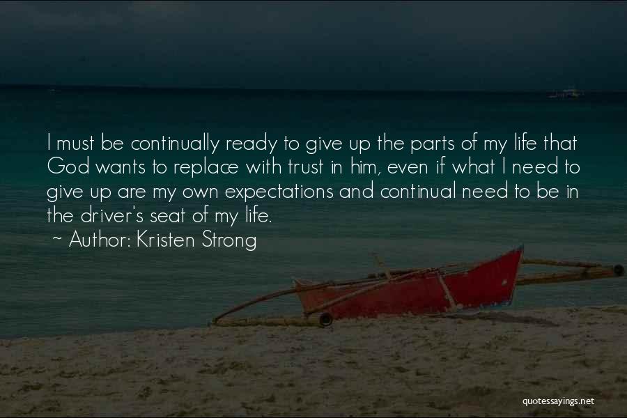 Kristen Strong Quotes: I Must Be Continually Ready To Give Up The Parts Of My Life That God Wants To Replace With Trust