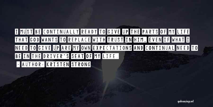 Kristen Strong Quotes: I Must Be Continually Ready To Give Up The Parts Of My Life That God Wants To Replace With Trust