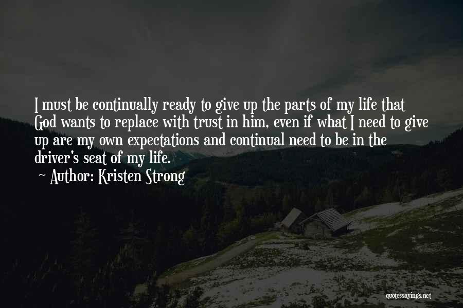 Kristen Strong Quotes: I Must Be Continually Ready To Give Up The Parts Of My Life That God Wants To Replace With Trust