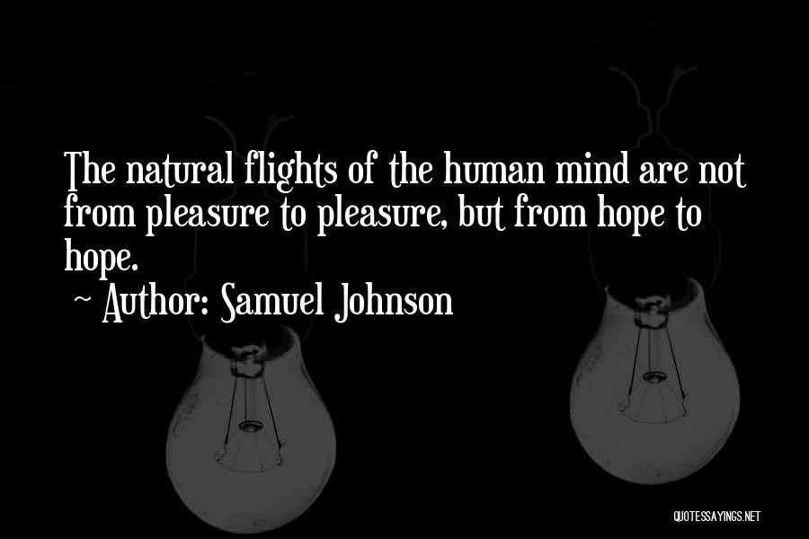 Samuel Johnson Quotes: The Natural Flights Of The Human Mind Are Not From Pleasure To Pleasure, But From Hope To Hope.