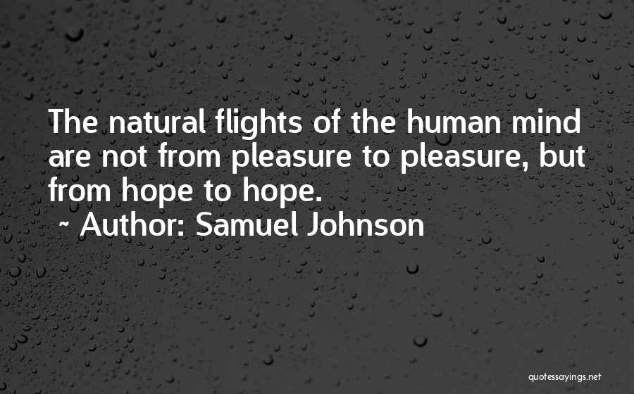 Samuel Johnson Quotes: The Natural Flights Of The Human Mind Are Not From Pleasure To Pleasure, But From Hope To Hope.