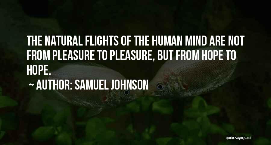 Samuel Johnson Quotes: The Natural Flights Of The Human Mind Are Not From Pleasure To Pleasure, But From Hope To Hope.