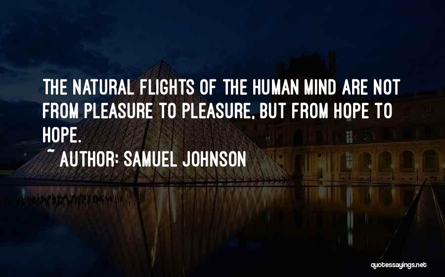 Samuel Johnson Quotes: The Natural Flights Of The Human Mind Are Not From Pleasure To Pleasure, But From Hope To Hope.