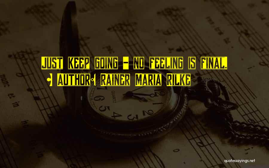 Rainer Maria Rilke Quotes: Just Keep Going - No Feeling Is Final.