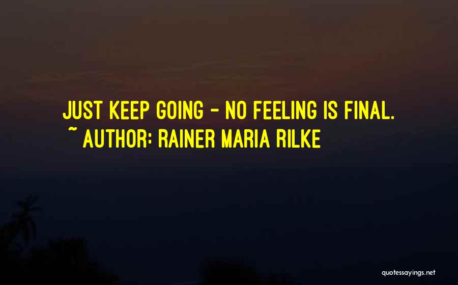 Rainer Maria Rilke Quotes: Just Keep Going - No Feeling Is Final.