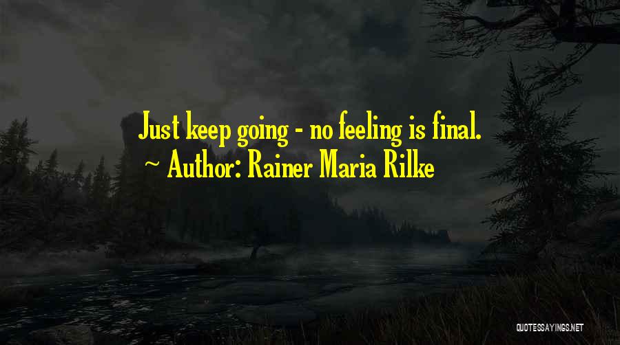 Rainer Maria Rilke Quotes: Just Keep Going - No Feeling Is Final.