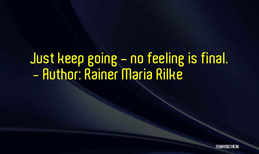 Rainer Maria Rilke Quotes: Just Keep Going - No Feeling Is Final.