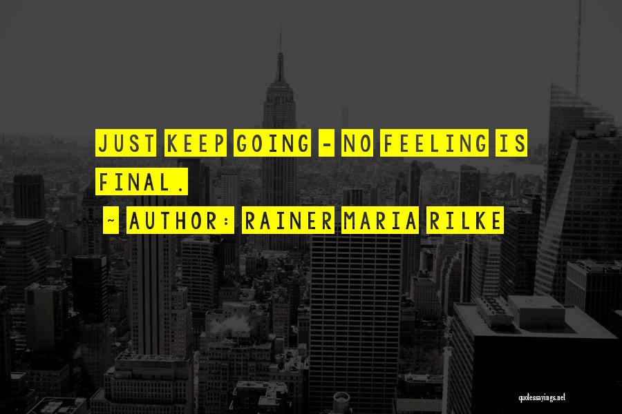 Rainer Maria Rilke Quotes: Just Keep Going - No Feeling Is Final.