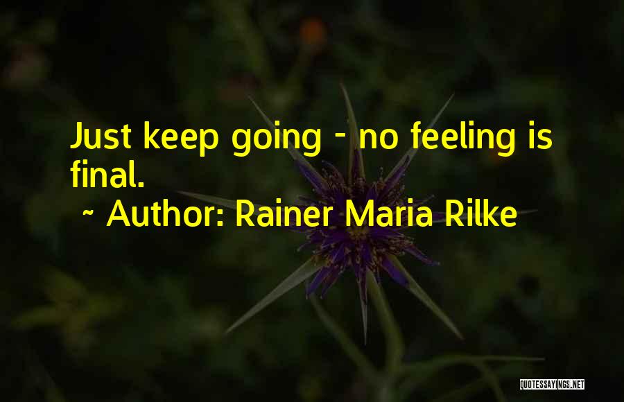 Rainer Maria Rilke Quotes: Just Keep Going - No Feeling Is Final.