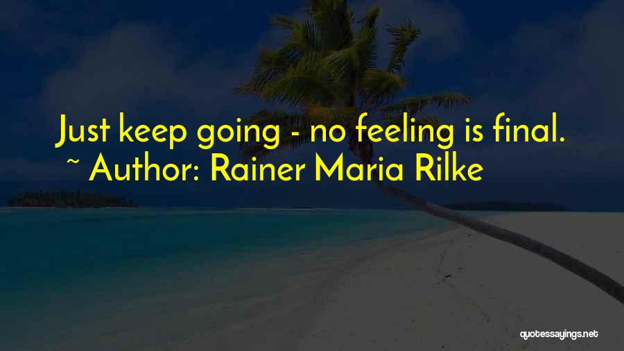 Rainer Maria Rilke Quotes: Just Keep Going - No Feeling Is Final.