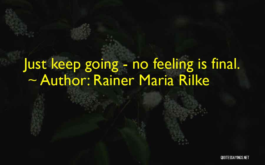 Rainer Maria Rilke Quotes: Just Keep Going - No Feeling Is Final.