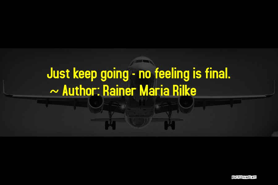 Rainer Maria Rilke Quotes: Just Keep Going - No Feeling Is Final.