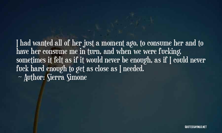Sierra Simone Quotes: I Had Wanted All Of Her Just A Moment Ago, To Consume Her And To Have Her Consume Me In