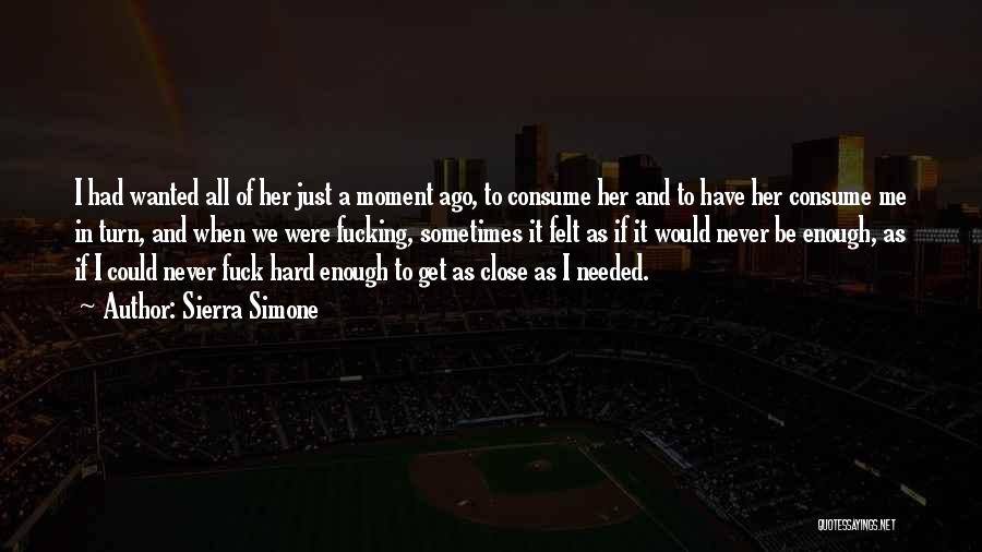 Sierra Simone Quotes: I Had Wanted All Of Her Just A Moment Ago, To Consume Her And To Have Her Consume Me In
