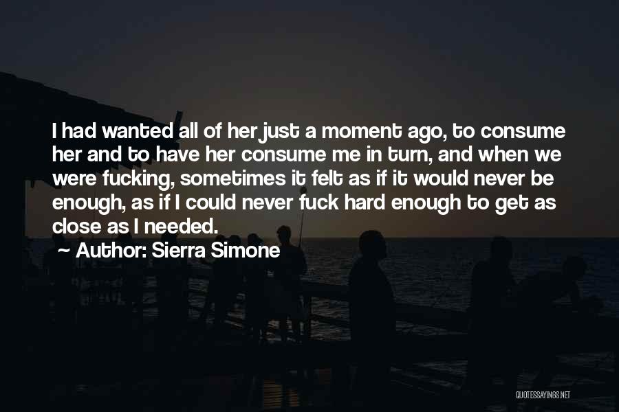 Sierra Simone Quotes: I Had Wanted All Of Her Just A Moment Ago, To Consume Her And To Have Her Consume Me In