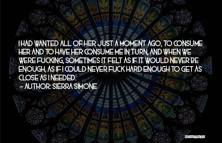 Sierra Simone Quotes: I Had Wanted All Of Her Just A Moment Ago, To Consume Her And To Have Her Consume Me In