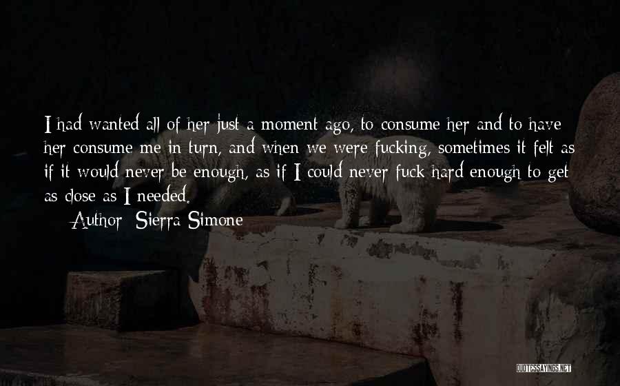 Sierra Simone Quotes: I Had Wanted All Of Her Just A Moment Ago, To Consume Her And To Have Her Consume Me In