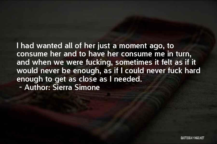 Sierra Simone Quotes: I Had Wanted All Of Her Just A Moment Ago, To Consume Her And To Have Her Consume Me In