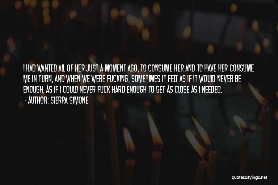 Sierra Simone Quotes: I Had Wanted All Of Her Just A Moment Ago, To Consume Her And To Have Her Consume Me In