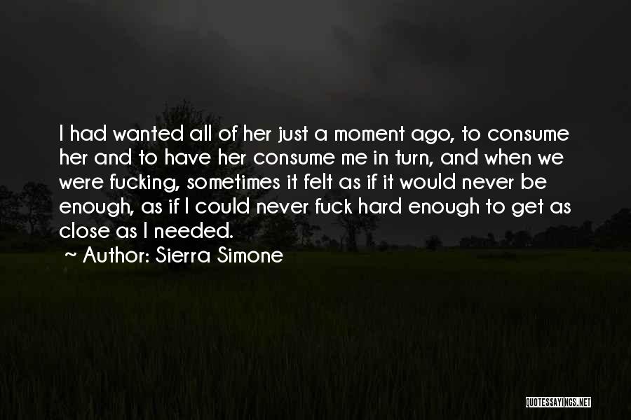 Sierra Simone Quotes: I Had Wanted All Of Her Just A Moment Ago, To Consume Her And To Have Her Consume Me In