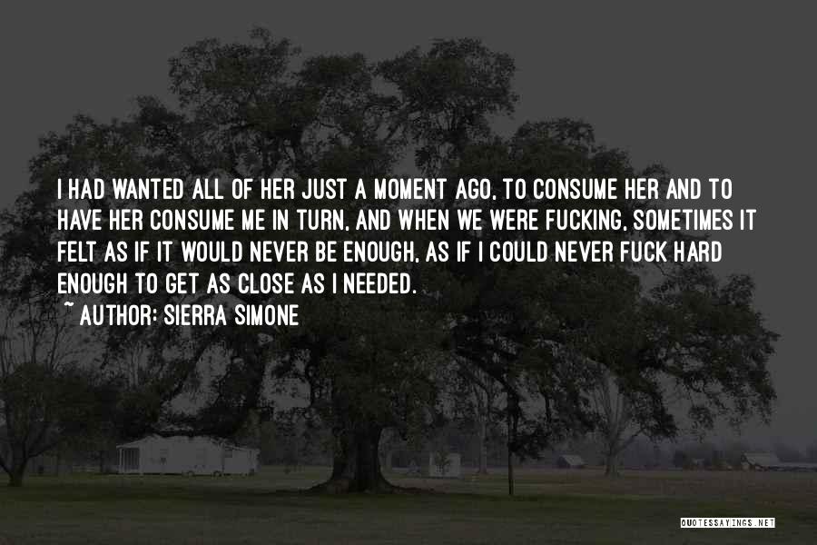 Sierra Simone Quotes: I Had Wanted All Of Her Just A Moment Ago, To Consume Her And To Have Her Consume Me In