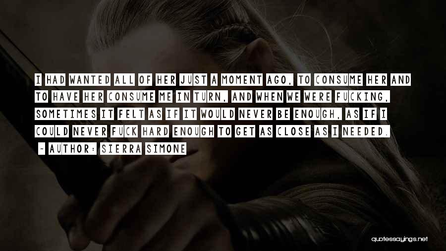 Sierra Simone Quotes: I Had Wanted All Of Her Just A Moment Ago, To Consume Her And To Have Her Consume Me In