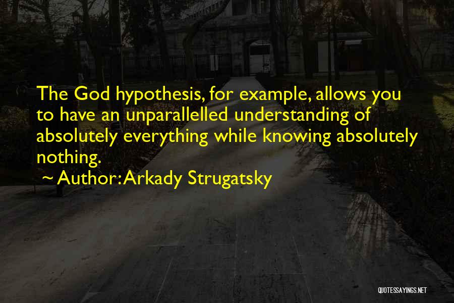 Arkady Strugatsky Quotes: The God Hypothesis, For Example, Allows You To Have An Unparallelled Understanding Of Absolutely Everything While Knowing Absolutely Nothing.