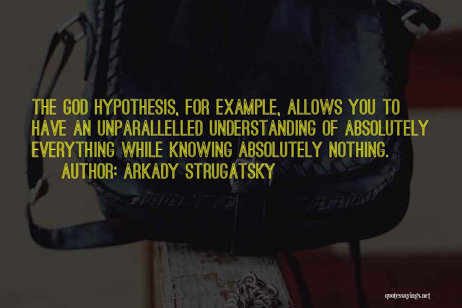 Arkady Strugatsky Quotes: The God Hypothesis, For Example, Allows You To Have An Unparallelled Understanding Of Absolutely Everything While Knowing Absolutely Nothing.