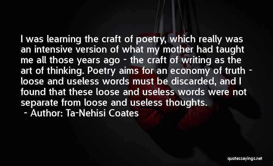 Ta-Nehisi Coates Quotes: I Was Learning The Craft Of Poetry, Which Really Was An Intensive Version Of What My Mother Had Taught Me
