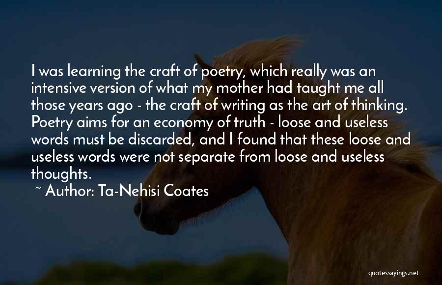 Ta-Nehisi Coates Quotes: I Was Learning The Craft Of Poetry, Which Really Was An Intensive Version Of What My Mother Had Taught Me