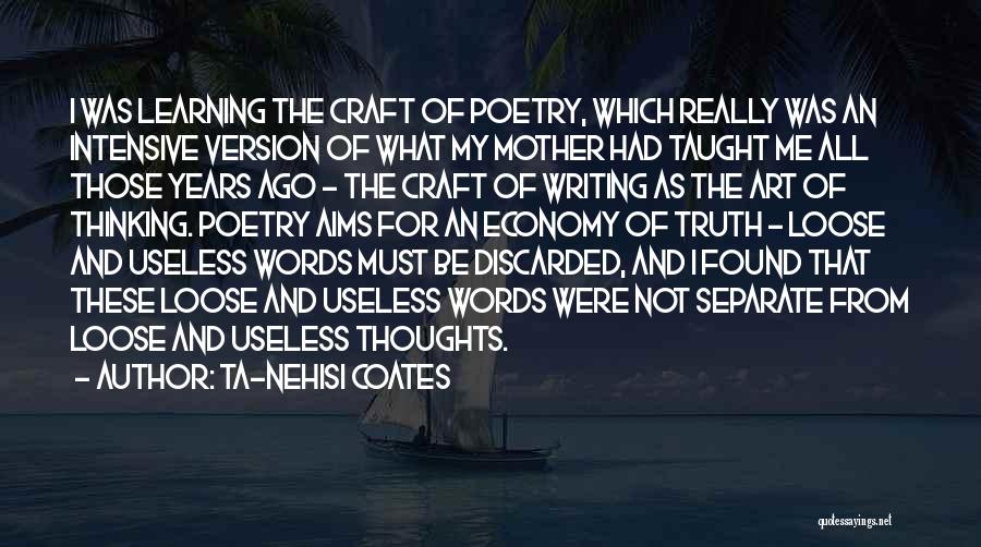 Ta-Nehisi Coates Quotes: I Was Learning The Craft Of Poetry, Which Really Was An Intensive Version Of What My Mother Had Taught Me