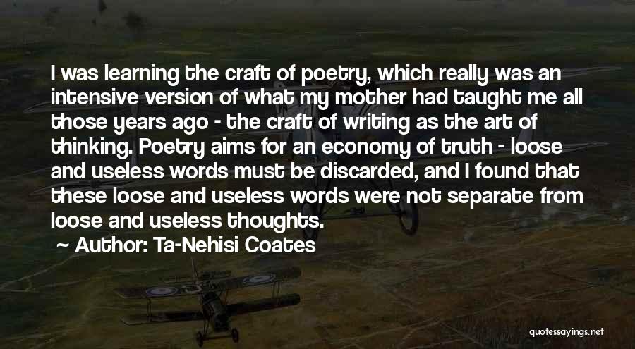 Ta-Nehisi Coates Quotes: I Was Learning The Craft Of Poetry, Which Really Was An Intensive Version Of What My Mother Had Taught Me