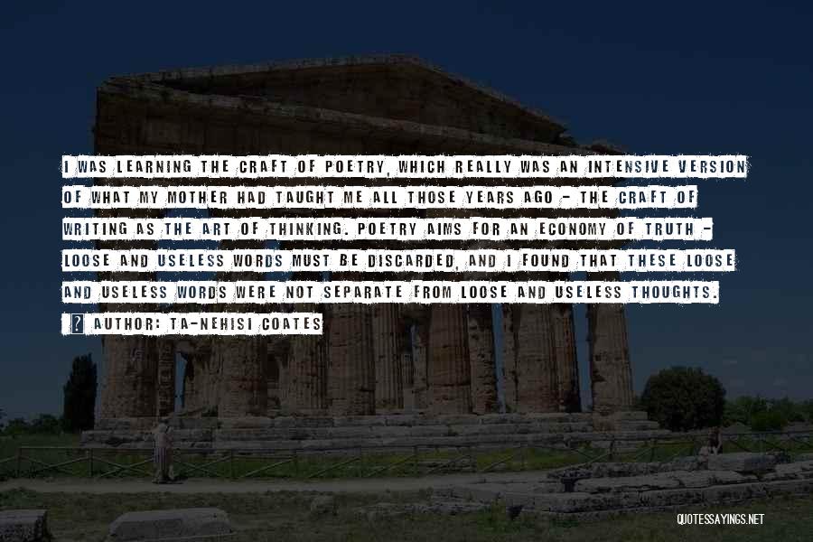 Ta-Nehisi Coates Quotes: I Was Learning The Craft Of Poetry, Which Really Was An Intensive Version Of What My Mother Had Taught Me