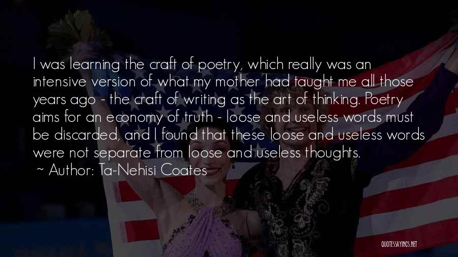 Ta-Nehisi Coates Quotes: I Was Learning The Craft Of Poetry, Which Really Was An Intensive Version Of What My Mother Had Taught Me