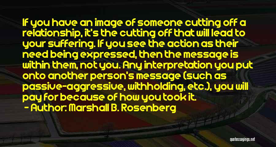 Marshall B. Rosenberg Quotes: If You Have An Image Of Someone Cutting Off A Relationship, It's The Cutting Off That Will Lead To Your