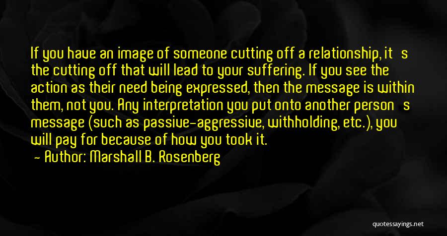 Marshall B. Rosenberg Quotes: If You Have An Image Of Someone Cutting Off A Relationship, It's The Cutting Off That Will Lead To Your