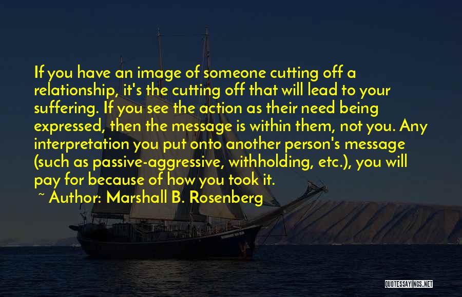 Marshall B. Rosenberg Quotes: If You Have An Image Of Someone Cutting Off A Relationship, It's The Cutting Off That Will Lead To Your