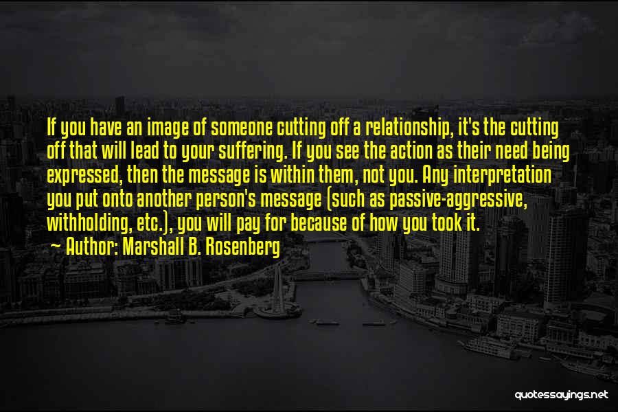 Marshall B. Rosenberg Quotes: If You Have An Image Of Someone Cutting Off A Relationship, It's The Cutting Off That Will Lead To Your