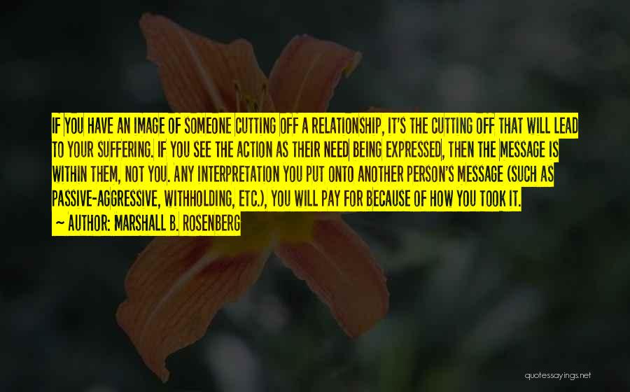 Marshall B. Rosenberg Quotes: If You Have An Image Of Someone Cutting Off A Relationship, It's The Cutting Off That Will Lead To Your