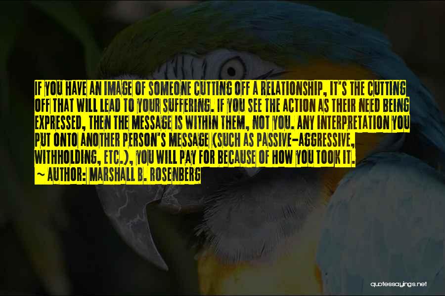 Marshall B. Rosenberg Quotes: If You Have An Image Of Someone Cutting Off A Relationship, It's The Cutting Off That Will Lead To Your