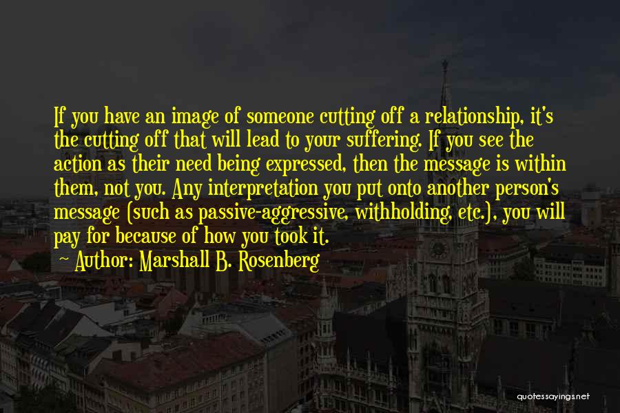 Marshall B. Rosenberg Quotes: If You Have An Image Of Someone Cutting Off A Relationship, It's The Cutting Off That Will Lead To Your