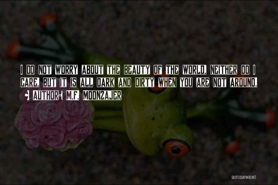 M.F. Moonzajer Quotes: I Do Not Worry About The Beauty Of The World, Neither Do I Care, But It Is All Dark And