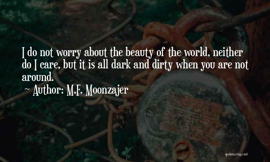 M.F. Moonzajer Quotes: I Do Not Worry About The Beauty Of The World, Neither Do I Care, But It Is All Dark And