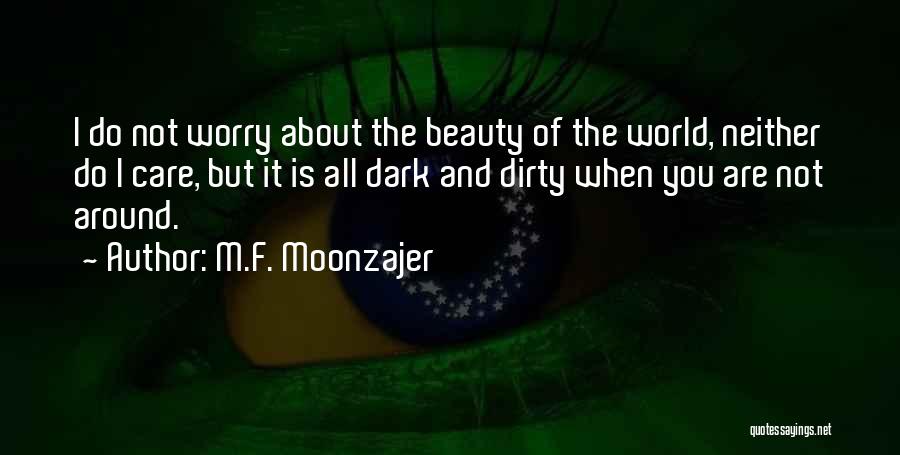 M.F. Moonzajer Quotes: I Do Not Worry About The Beauty Of The World, Neither Do I Care, But It Is All Dark And