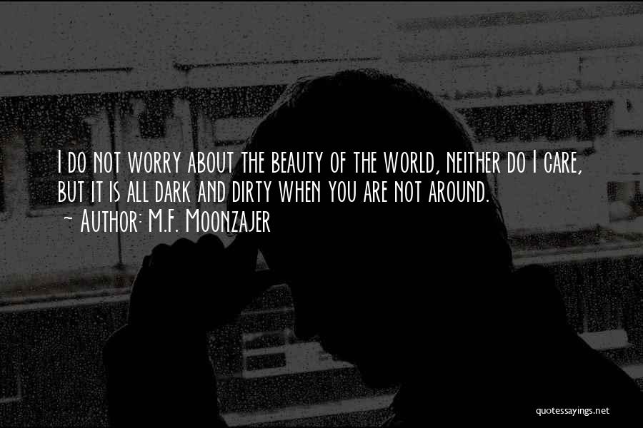 M.F. Moonzajer Quotes: I Do Not Worry About The Beauty Of The World, Neither Do I Care, But It Is All Dark And