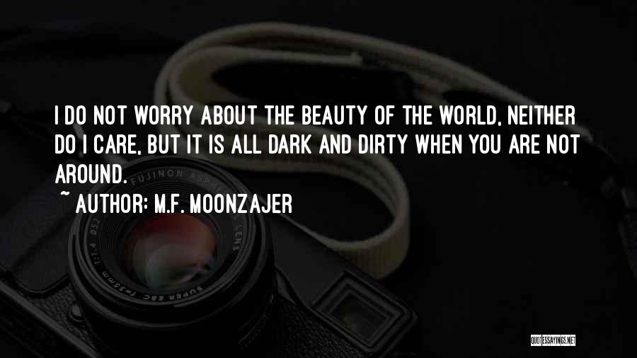 M.F. Moonzajer Quotes: I Do Not Worry About The Beauty Of The World, Neither Do I Care, But It Is All Dark And